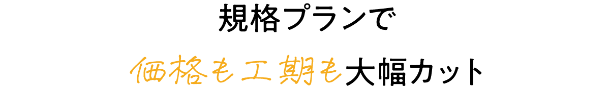 規格プランで価格も工期も大幅カット