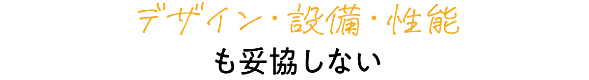 デザイン・設備・性能も妥協しない