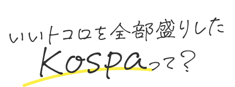 いいトコロを全部盛りしたKospaって？